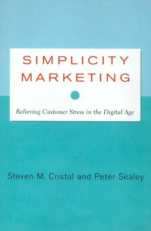 Simplicity Marketing: End Brand Complexity, Clutter, and Confusion